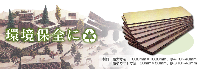 環境保全に 製品 最大寸法 1000mm×1800mm、厚み10~40mm 最小カット寸法 30mm×50mm、厚み10~40mm